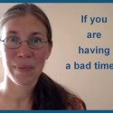 If you are having a bad time…