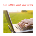 How to Think About your Writing